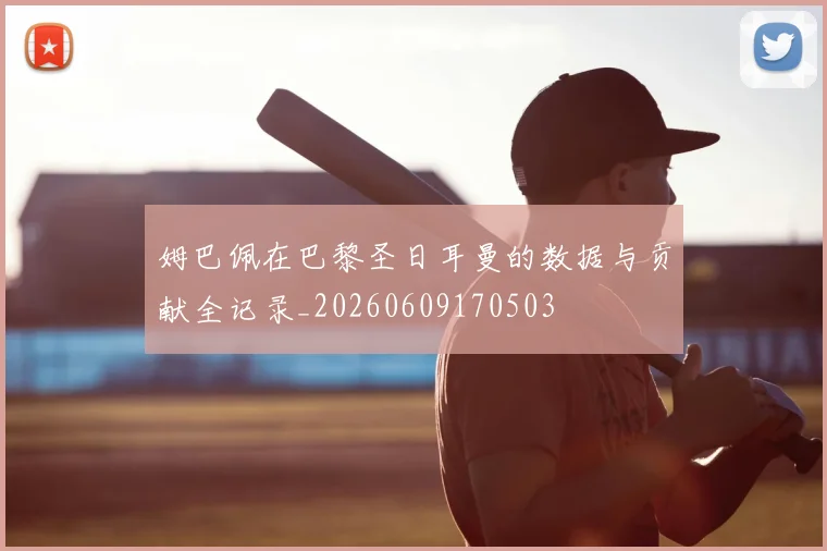 姆巴佩在巴黎圣日耳曼的数据与贡献全记录_20260609170503