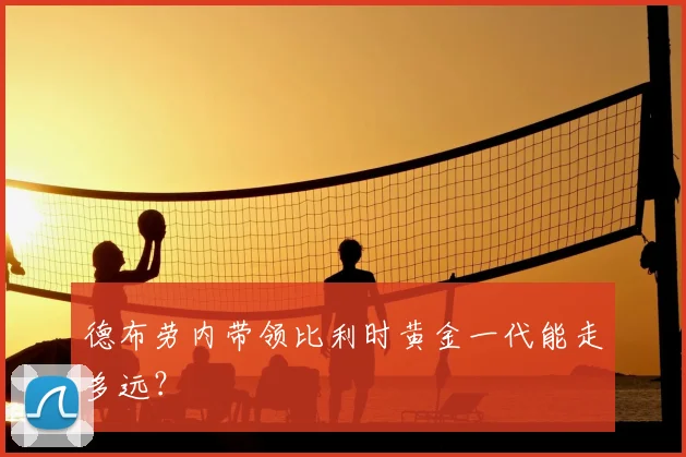 德布劳内带领比利时黄金一代能走多远？