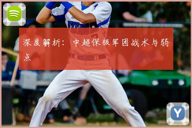深度解析:中超保级军团战术与弱点