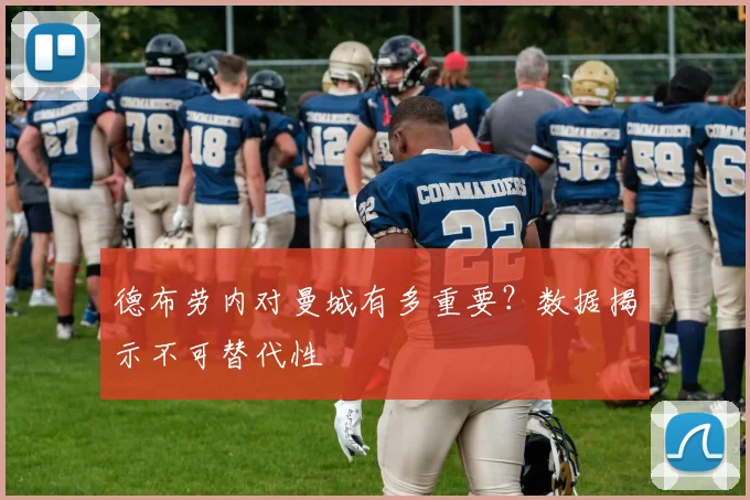 德布劳内对曼城有多重要?数据揭示不可替代性