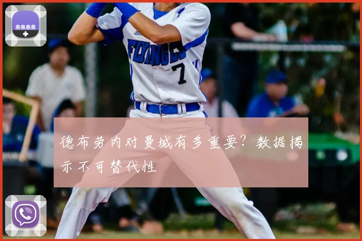 德布劳内对曼城有多重要?数据揭示不可替代性