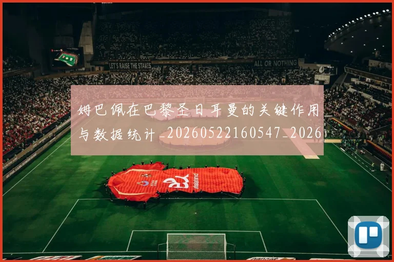 姆巴佩在巴黎圣日耳曼的关键作用与数据统计_20260522160547_20260609170440