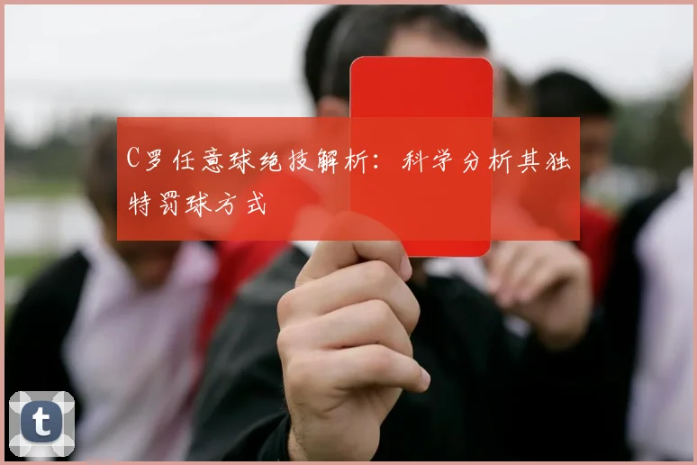 C罗任意球绝技解析：科学分析其独特罚球方式